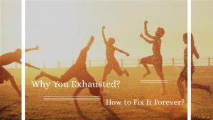Why You Exhausted? How to Fix It Forever?