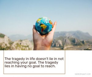The tragedy in life doesn’t lie in not reaching your goal. The tragedy lies in having no goal to rea...