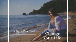 3 Signs You Need to Change Your Life