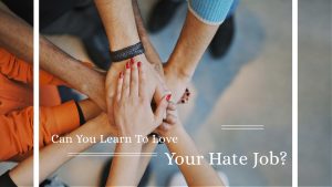 Can You Learn To Love Your Hate Job?