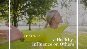 4 Tips to Be a Healthy Influence on Others