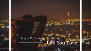 Steps To Living Life You Love