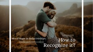 Moral Rape in Relationships. How to Recognize it?