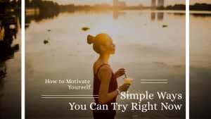 How to Motivate Yourself. Simple Ways You Can Try Right Now