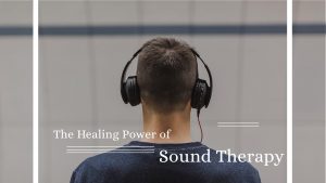 The Healing Power of Sound Therapy