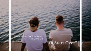From What Do You Need to Give Up to Start Over?
