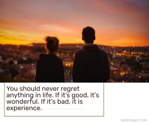 You should never regret anything in life. If it’s good, it’s wonderful. If it’s bad, it is experienc...