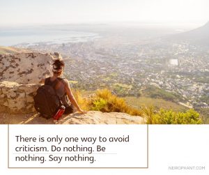 There is only one way to avoid criticism. Do nothing. Be nothing. Say nothing.