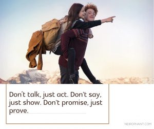Don’t talk, just act. Don't say, just show. Don't promise, just prove