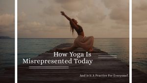 How Yoga Is Misrepresented Today. And is it A Practice For Everyone?